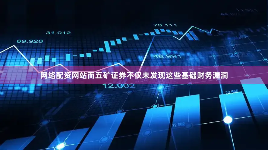 网络配资网站　　而五矿证券不仅未发现这些基础财务漏洞