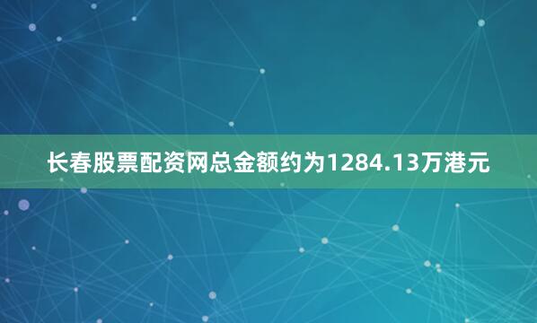 长春股票配资网总金额约为1284.13万港元