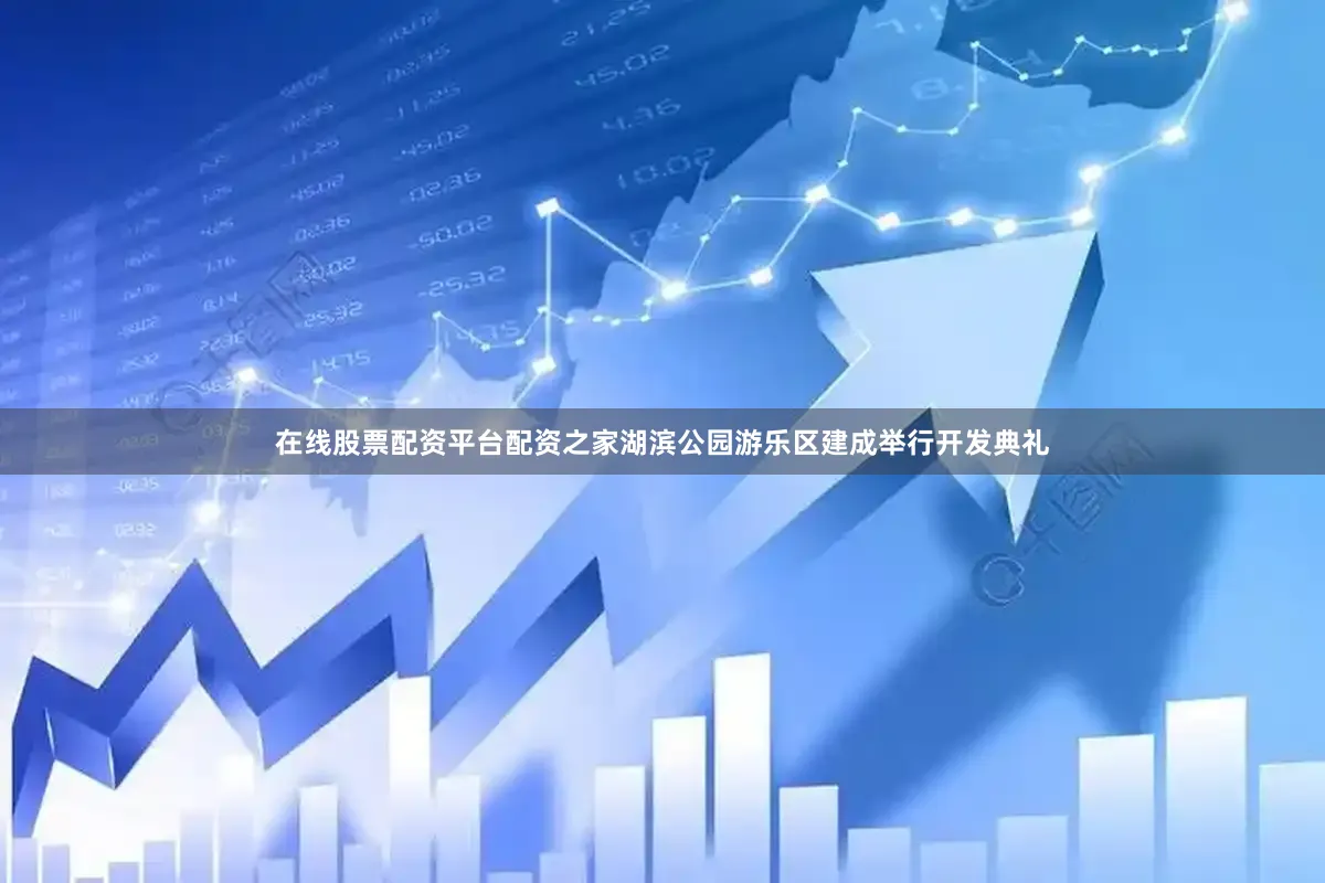在线股票配资平台配资之家湖滨公园游乐区建成举行开发典礼