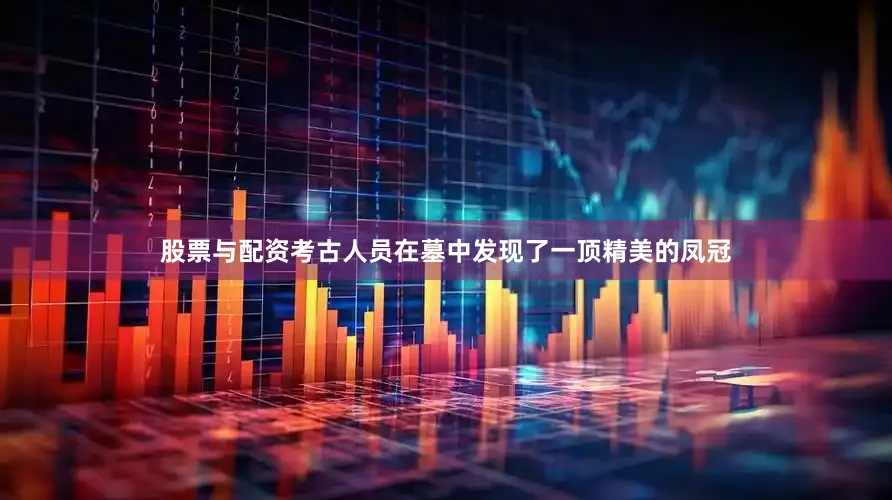 股票与配资考古人员在墓中发现了一顶精美的凤冠