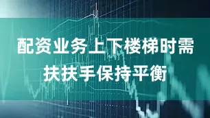 配资业务上下楼梯时需扶扶手保持平衡