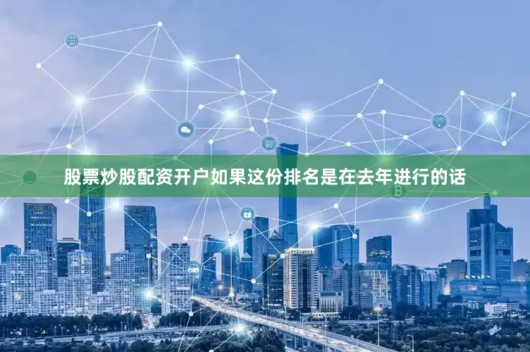 股票炒股配资开户如果这份排名是在去年进行的话