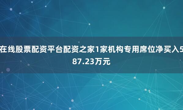 在线股票配资平台配资之家1家机构专用席位净买入587.23万元