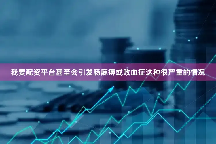 我要配资平台甚至会引发肠麻痹或败血症这种很严重的情况