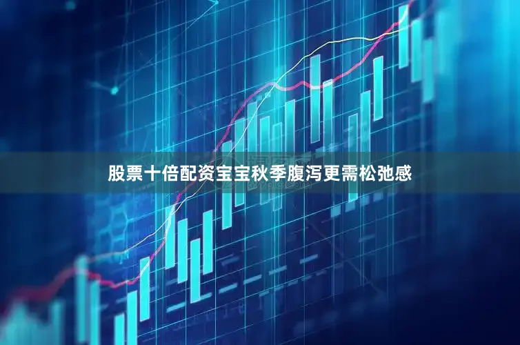 股票十倍配资宝宝秋季腹泻更需松弛感