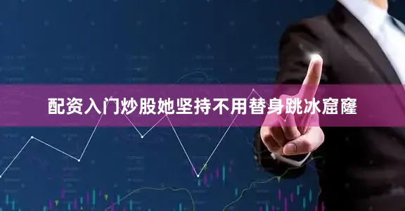 配资入门炒股她坚持不用替身跳冰窟窿