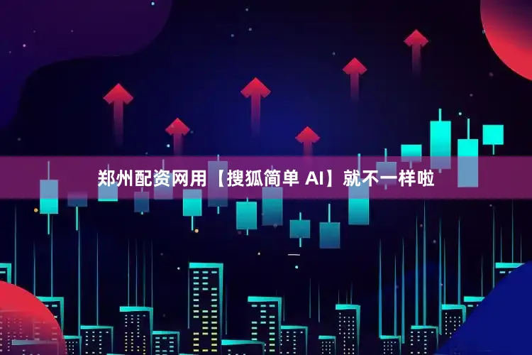 郑州配资网用【搜狐简单 AI】就不一样啦
