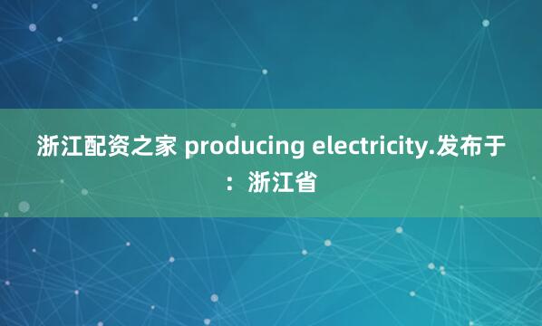 浙江配资之家 producing electricity.发布于：浙江省