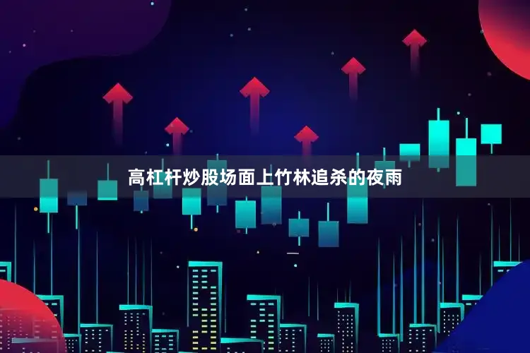 高杠杆炒股场面上竹林追杀的夜雨