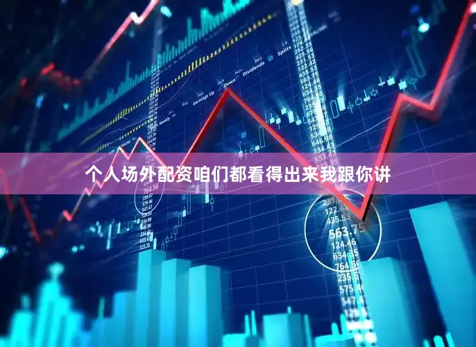 个人场外配资咱们都看得出来我跟你讲