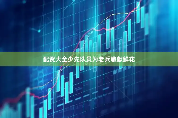 配资大全少先队员为老兵敬献鲜花